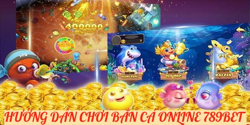 Hướng dẫn chơi bắn cá online tại 789Bet